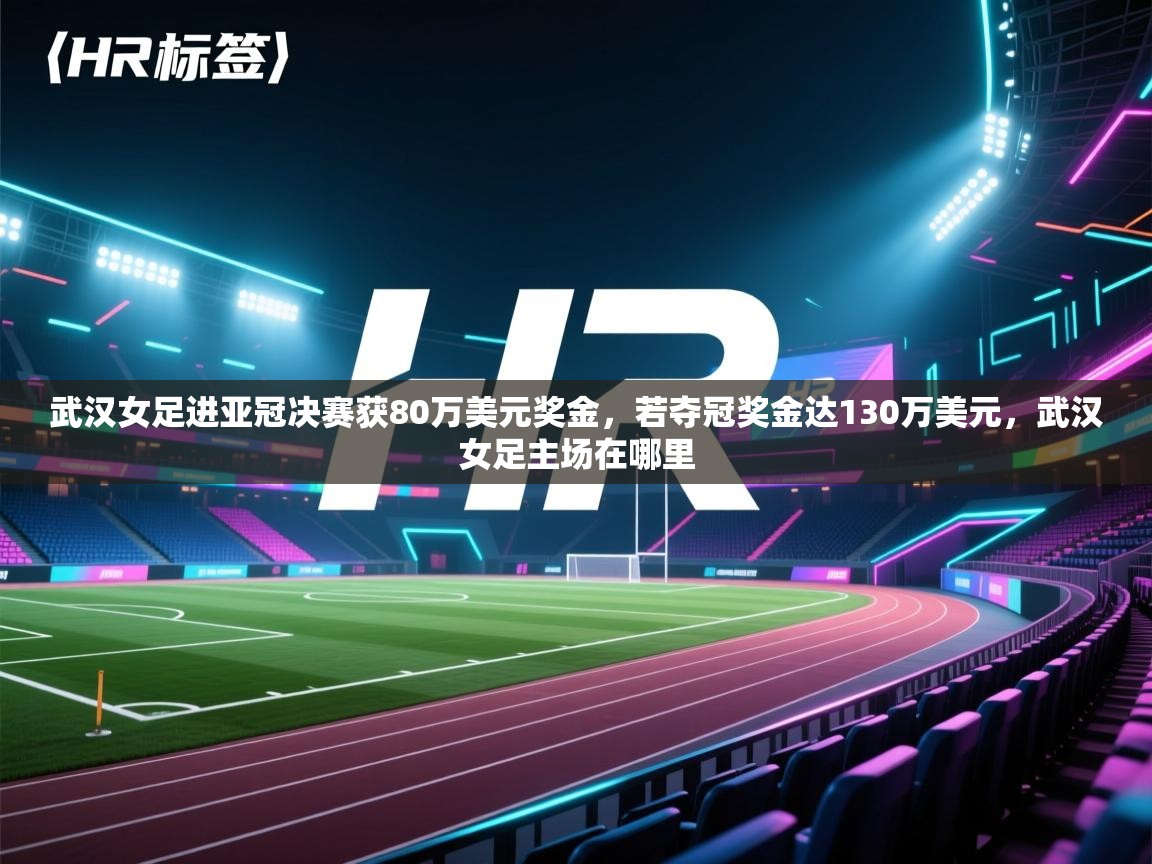 武汉女足进亚冠决赛获80万美元奖金,若夺冠奖金达130万美元,武汉女足主场在哪里 第1张