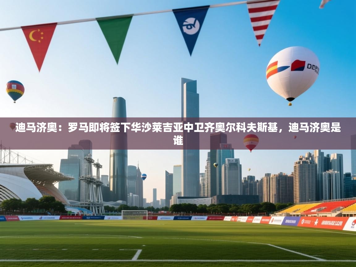 迪马济奥：罗马即将签下华沙莱吉亚中卫齐奥尔科夫斯基，迪马济奥是谁