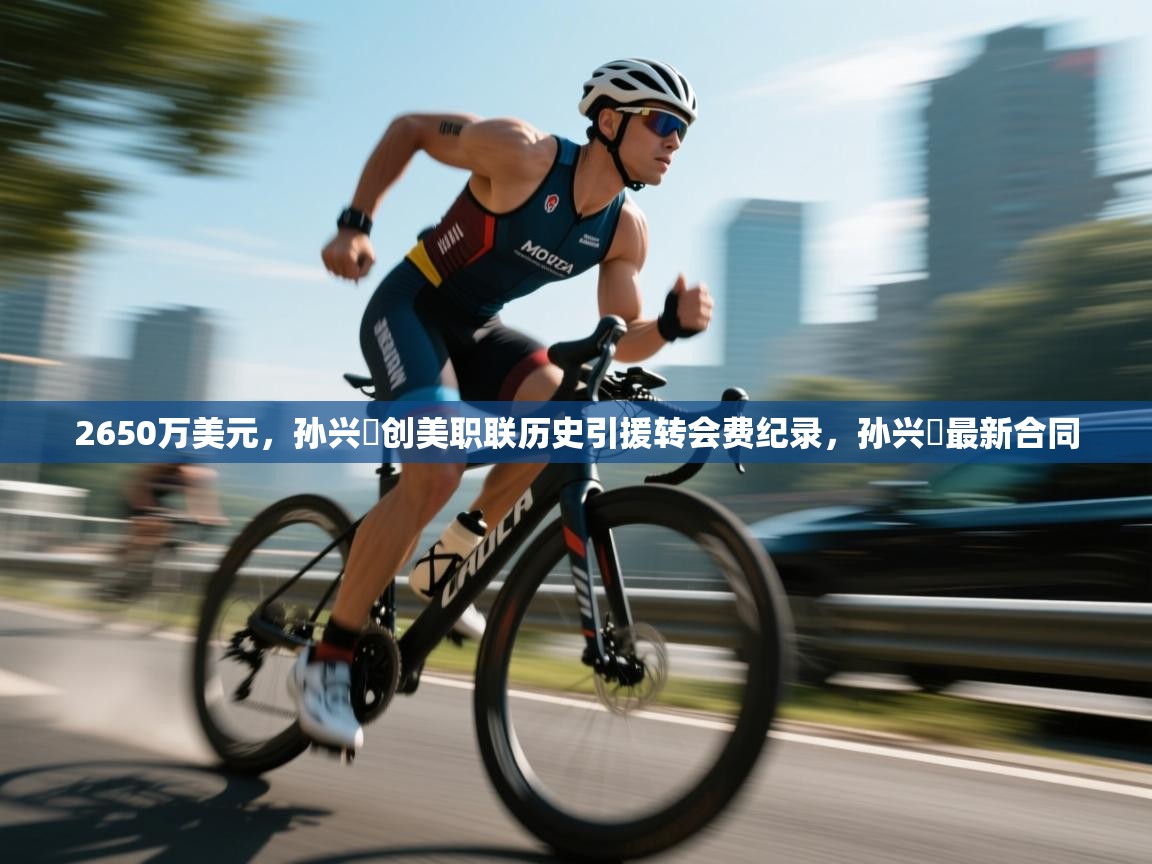 2650万美元，孙兴慜创美职联历史引援转会费纪录，孙兴慜最新合同  第2张