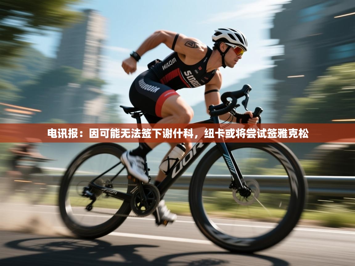 电讯报：因可能无法签下谢什科，纽卡或将尝试签雅克松