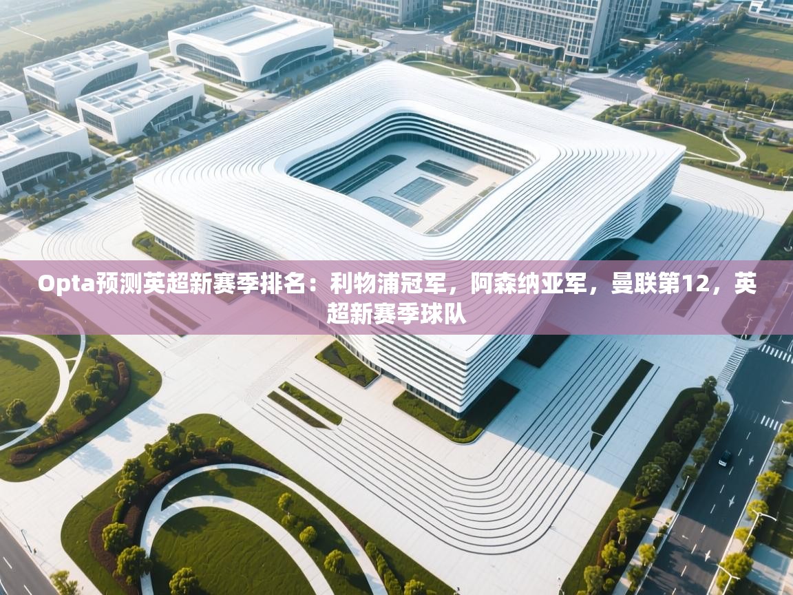 Opta预测英超新赛季排名：利物浦冠军，阿森纳亚军，曼联第12，英超新赛季球队  第2张