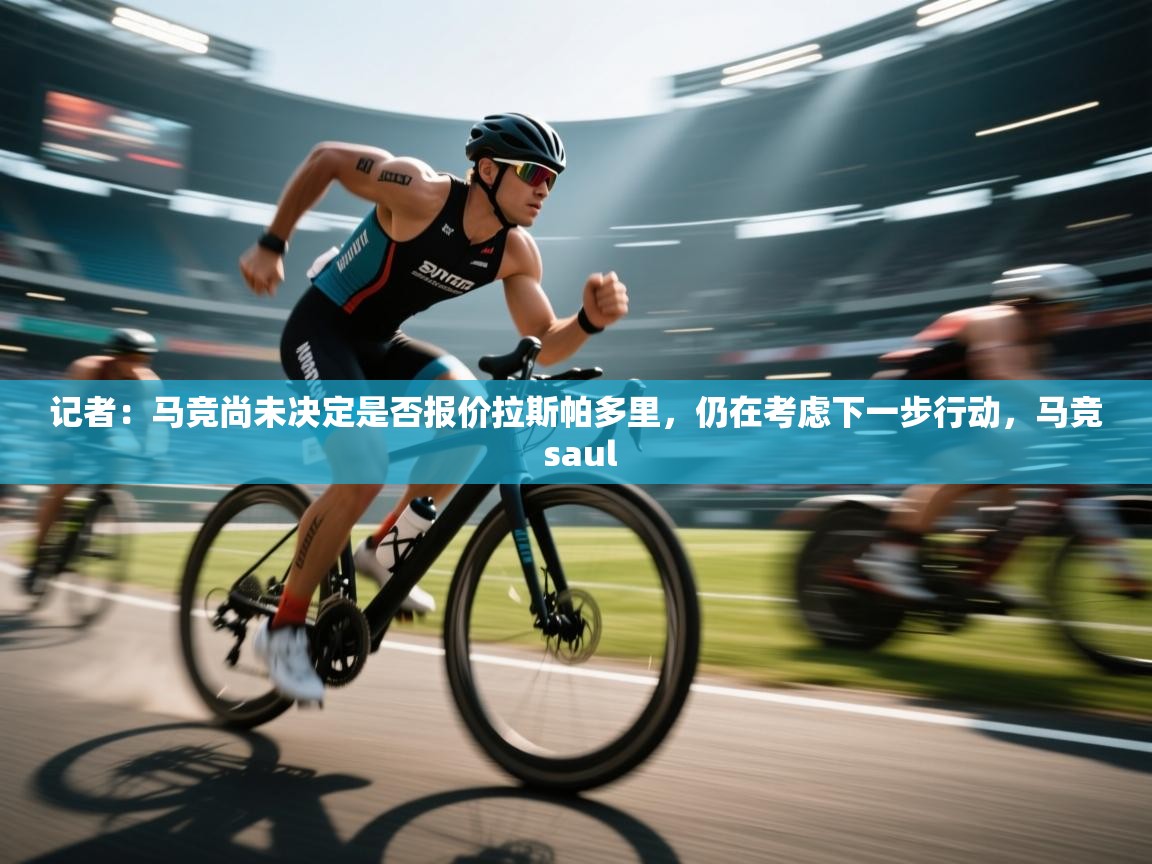 记者：马竞尚未决定是否报价拉斯帕多里，仍在考虑下一步行动，马竞 saul  第1张