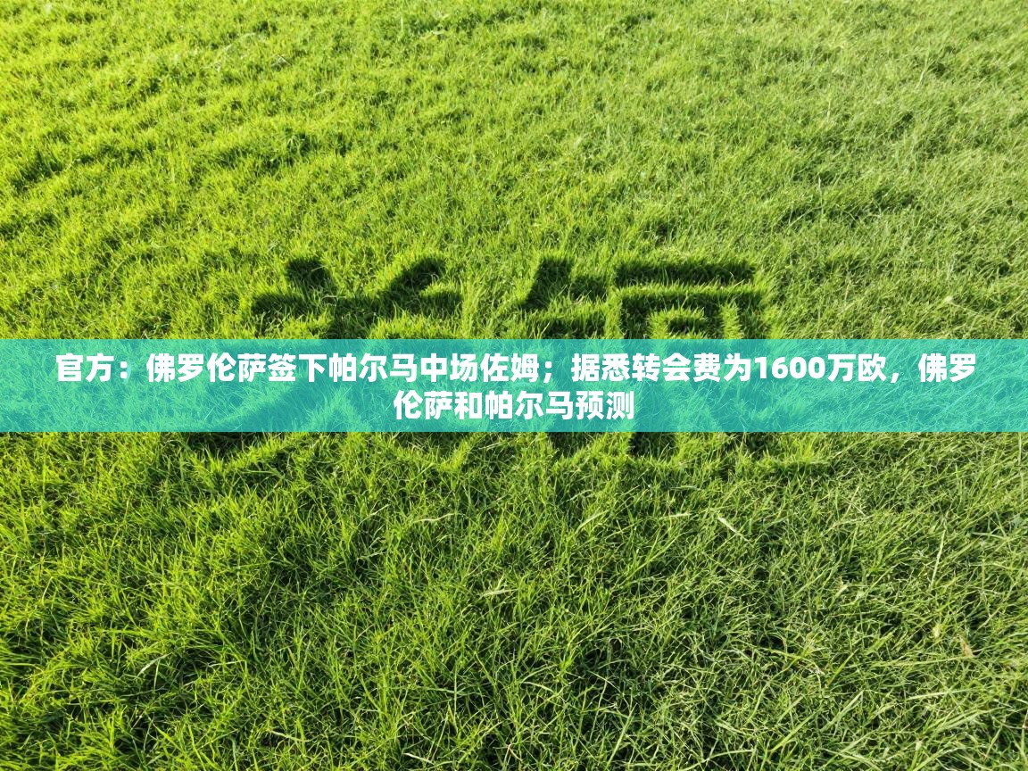 官方：佛罗伦萨签下帕尔马中场佐姆；据悉转会费为1600万欧，佛罗伦萨和帕尔马预测  第2张