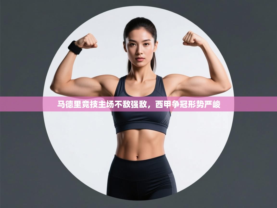 马德里竞技主场不敌强敌,西甲争冠形势严峻 第2张