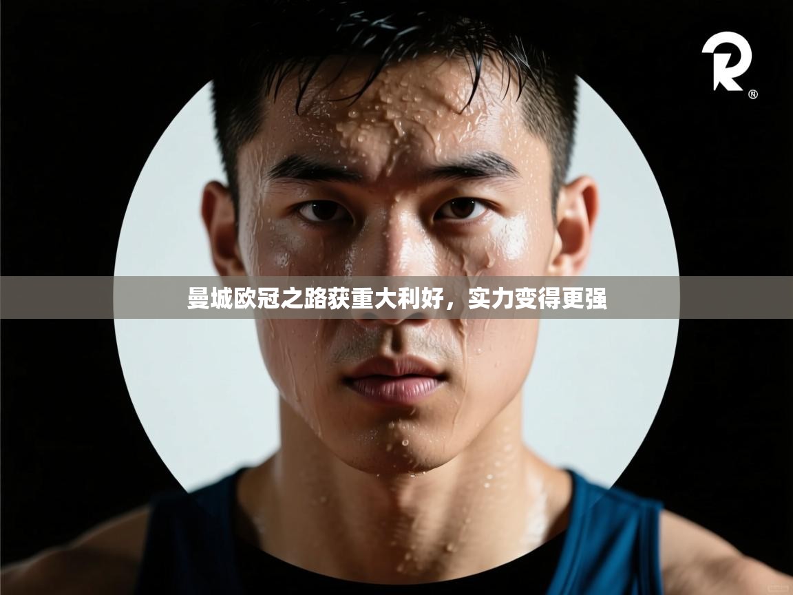 曼城欧冠之路获重大利好，实力变得更强  第2张