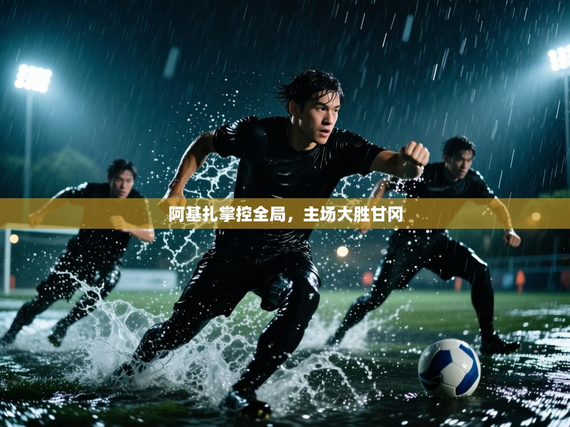 阿基扎掌控全局，主场大胜甘冈  第1张