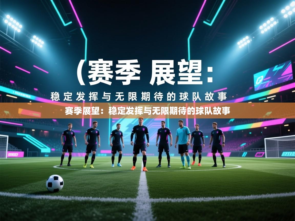 赛季展望：稳定发挥与无限期待的球队故事  第1张