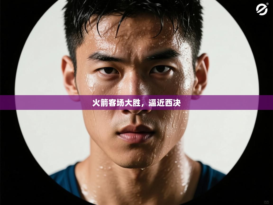 火箭客场大胜，逼近西决