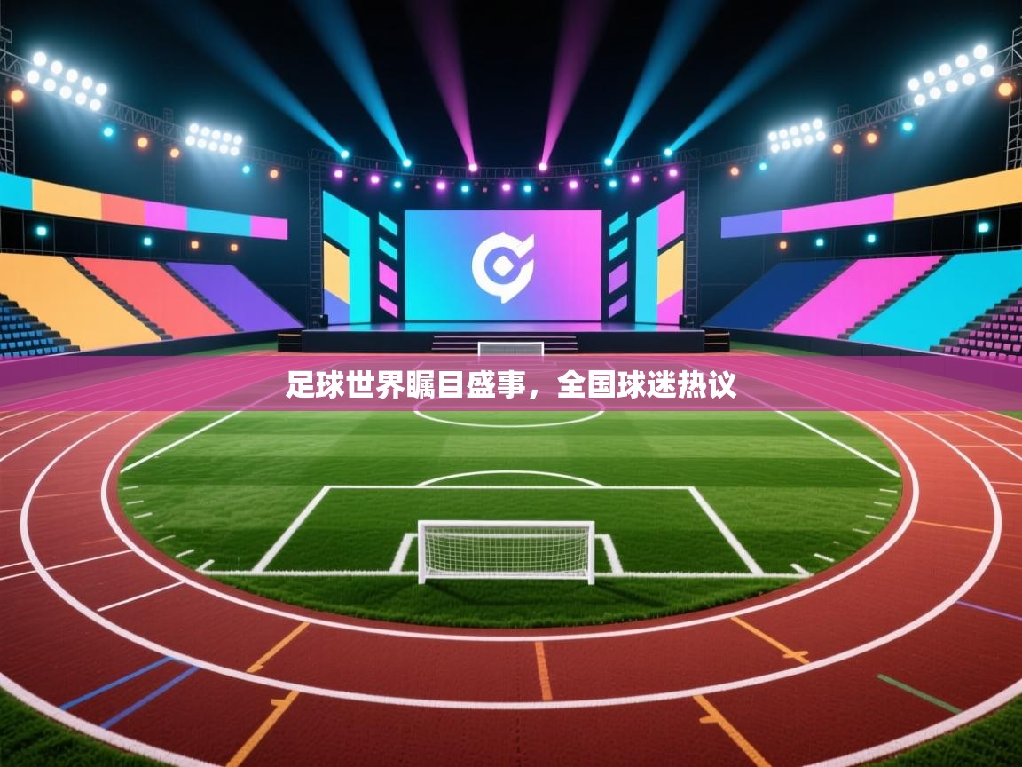 足球世界瞩目盛事,全国球迷热议 第2张