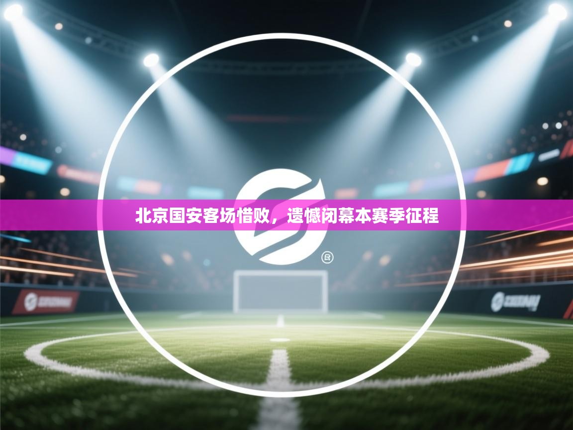 北京国安客场惜败,遗憾闭幕本赛季征程 第2张