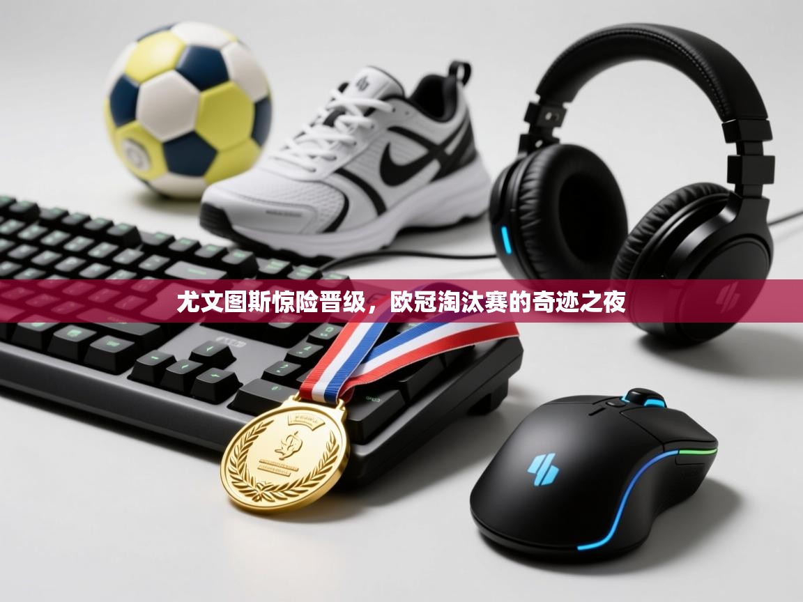 尤文图斯惊险晋级,欧冠淘汰赛的奇迹之夜 第1张