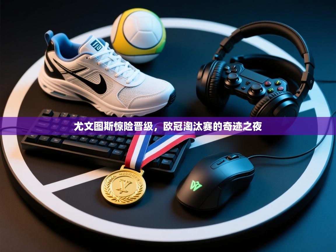 尤文图斯惊险晋级,欧冠淘汰赛的奇迹之夜 第2张